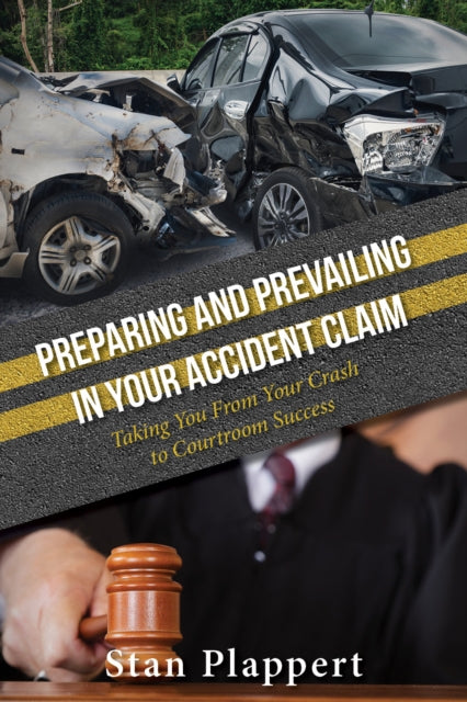 Preparing and Prevailing in Your Accident Claim: Taking You From Your Crash to Courtroom Success