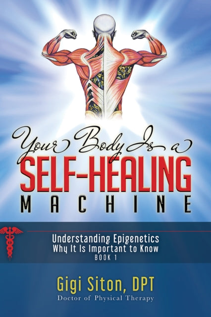 Your Body is a Self-Healing Machine Book 1: Understanding Epigenetics – Why It Is Important To Know