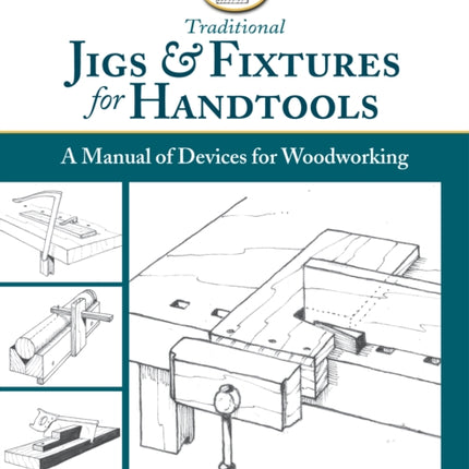 Traditional Jigs & Fixtures for Handtools: A Manual of Devices for Woodworking