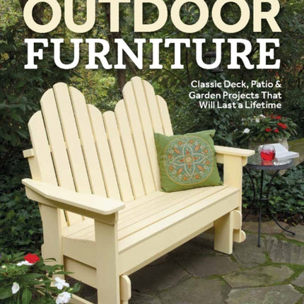 Building Outdoor Furniture: Classic Deck, Patio & Garden Projects That Will Last a Lifetime