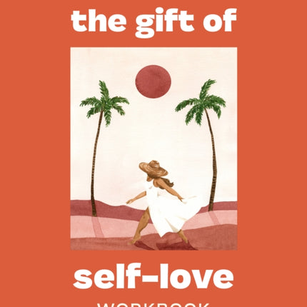 The Gift of Self Love: A Workbook to Help You Build Confidence, Recognize Your Worth, and Learn to Finally Love Yourself