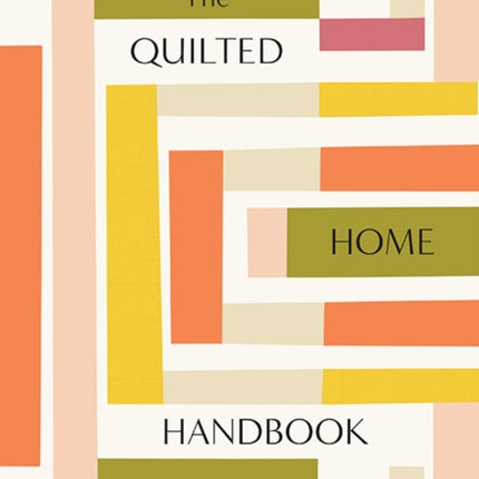 The Quilted Home Handbook: A Guide to Developing Your Quilting Skills Including 15+ Patterns for Items Around Your Home