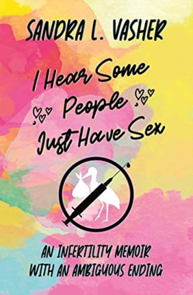 I Hear Some People Just Have Sex: An Infertility Memoir with an Ambiguous Ending
