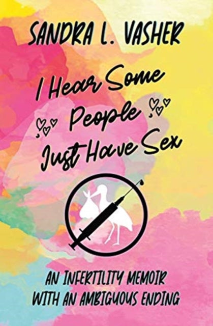 I Hear Some People Just Have Sex: An Infertility Memoir with an Ambiguous Ending