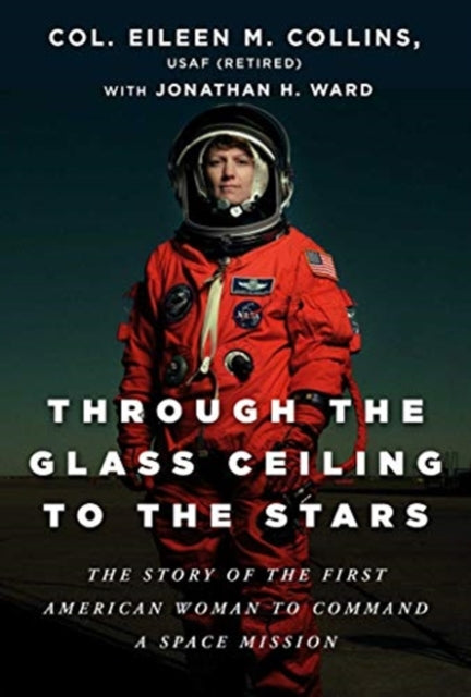 Through the Glass Ceiling to the Stars: The Story of the First American Woman to Command a Space Mission