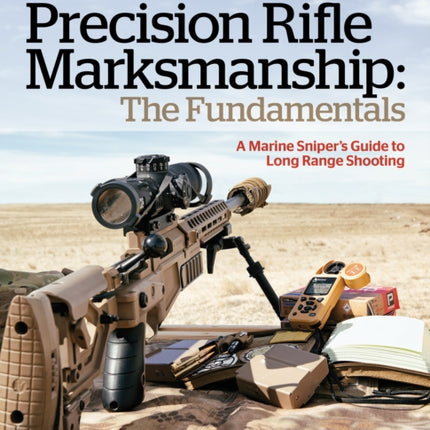 Precision Rifle Marksmanship: The Fundamentals - A Marine Sniper's Guide to Long Range Shooting: A Marine Sniper's Guide to Long Range Shooting