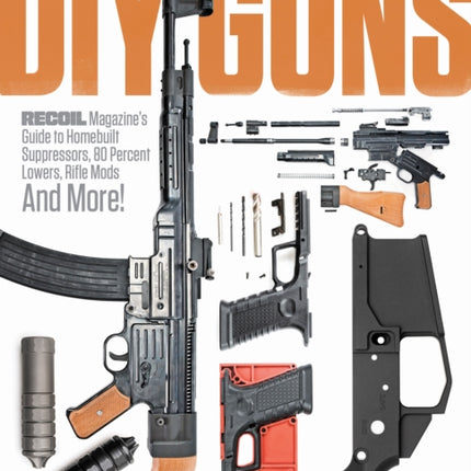 DIY GUNS: Recoil Magazine's Guide to Homebuilt Suppressors, 80 Percent Lowers, Rifle Mods and More!