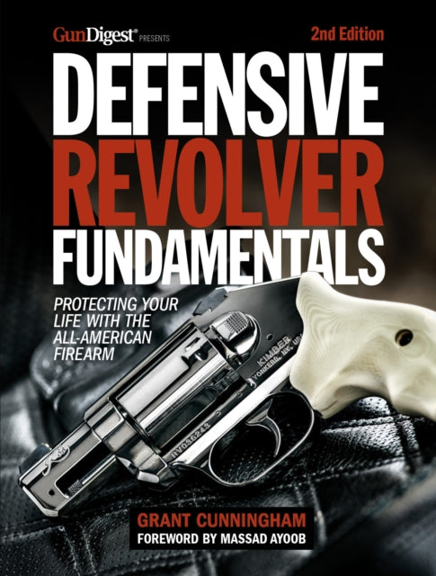 Defensive Revolver Fundamentals, 2nd Edition: Protecting Your Life with the All-American Firearms