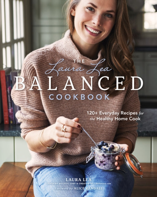 The Laura Lea Balanced Cookbook:120+ Everyday Recipes for the Healthy Home Cook: 120+ Everyday Recipes for the Healthy Home Cook