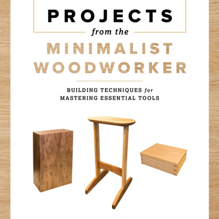 Projects from the Minimalist Woodworker: Smart Designs for Mastering Essential Skills