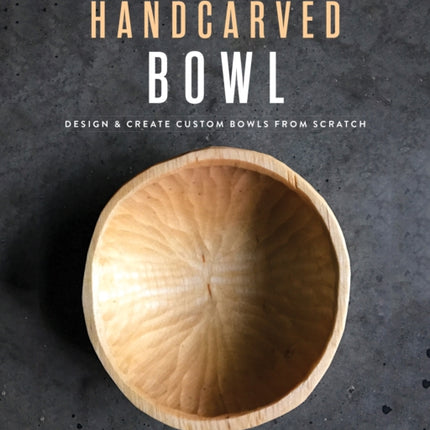 The Handcarved Bowl: Design & Create Custom Bowls from Scratch