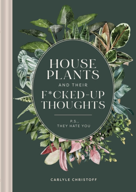 Houseplants and Their Fucked Up Thoughts: P.S. They Hate You