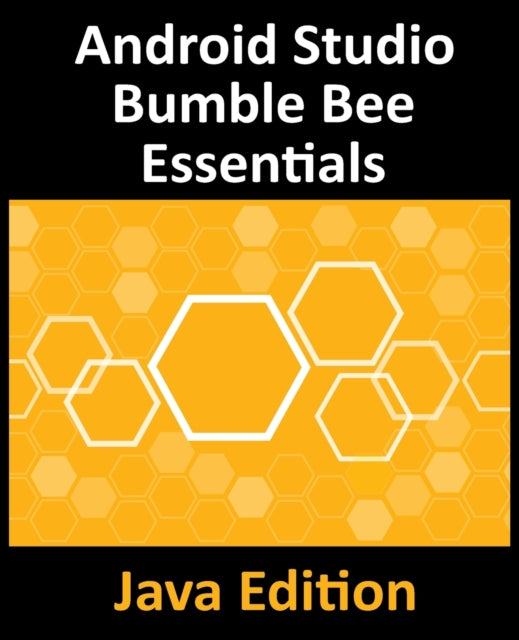 Android Studio Bumble Bee Essentials - Java Edition: Developing Android Apps Using Android Studio 2021.1 and Java