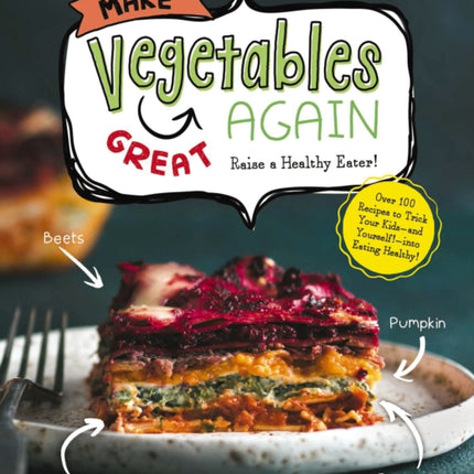 Make Vegetables Great Again: Over 100 Recipes to Trick Your Kids into Eatin' Their Greens