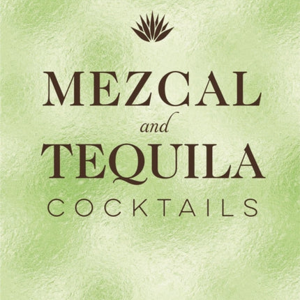 Mezcal and Tequila Cocktails: A Collection of Mezcal and Tequila Cocktails