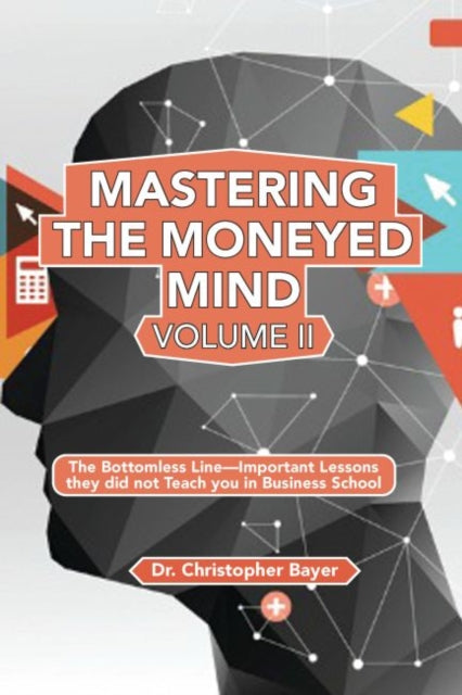 Mastering the Moneyed Mind, Volume II: The Bottomless Line—Important Lessons they did not Teach you in Business School