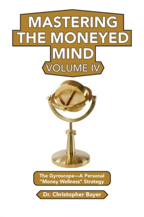 Mastering the Moneyed Mind, Volume IV: The Gyroscope—A Personal “Money Wellness” Strategy