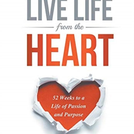 Live Life From The Heart: 52 Weeks to a Life of