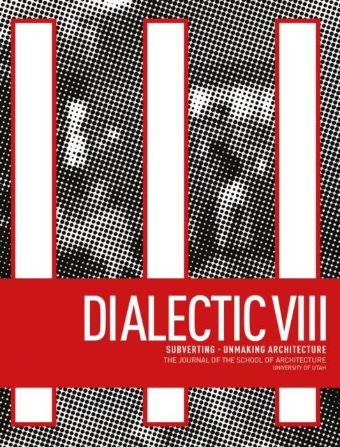 Dialectic VIII: Subverting - Unmaking Architecture