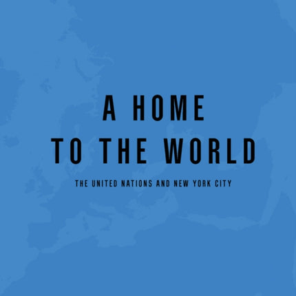 A Home to the World: The United Nations and New York City