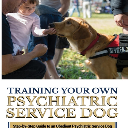 Training Your Psychiatric Service Dog: Step-By-Step Guide To An Obedient Psychiatric Service Dog