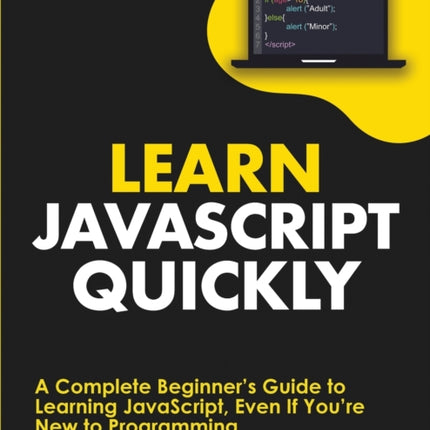 Learn JavaScript Quickly: A Complete Beginner's Guide to Learning JavaScript, Even If You're New to Programming