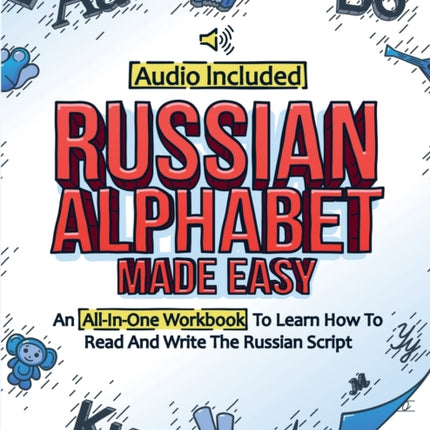 Russian Alphabet Made Easy: An All-In-One Workbook To Learn How To Read And Write The Russian Script [Audio Included]