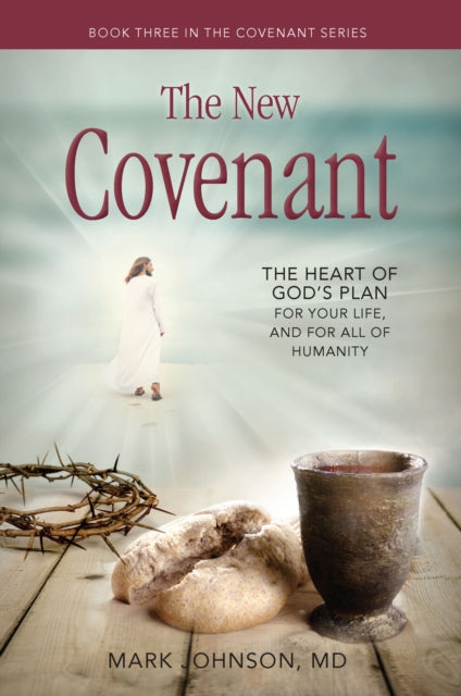 The New Covenant: The Heart of God’s Plan for Your Life,and for all of Humanity