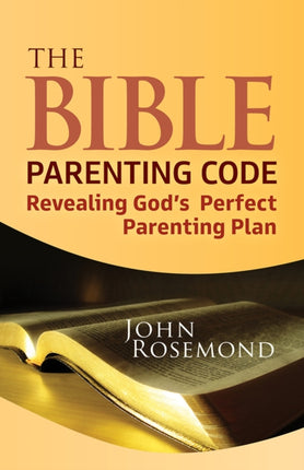 The Bible Parenting Code: Revealing God’s Perfect Parenting Plan