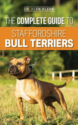 The Complete Guide to Staffordshire Bull Terriers: Finding, Training, Feeding, Caring for, and Loving your new Staffie.