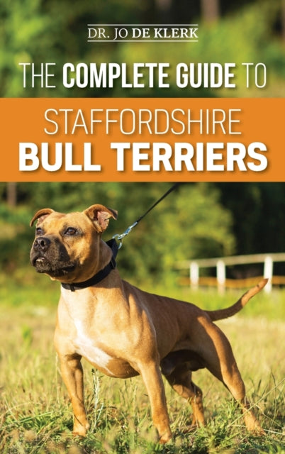 The Complete Guide to Staffordshire Bull Terriers: Finding, Training, Feeding, Caring for, and Loving your new Staffie.