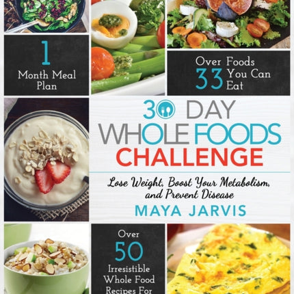 30 Day Whole Foods Challenge: Irresistible Whole Food Recipes For Your Healthy Lifestyle - Lose Weight, Boost Your Metabolism, and Prevent Disease