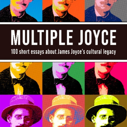 Multiple Joyce: 100 Short Essays About James Joyce's Cultural Legacy