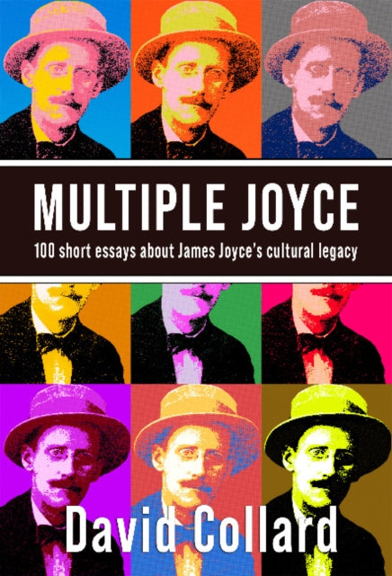 Multiple Joyce: 100 Short Essays About James Joyce's Cultural Legacy