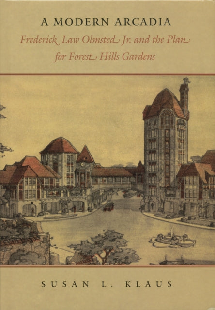 A Modern Arcadia Frederick Law Olmsted Jr and the Plan for Forest Hills Garden