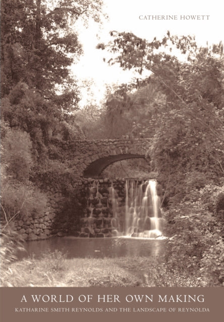 A World of Her Own Making Katharine Smith Reynolds and the Landscape of Reynolda