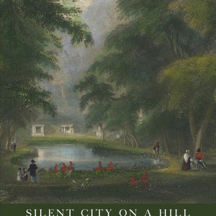 Silent City on a Hill Picturesque Landscapes of Memory and Bostons Mount Auburn Cemetery