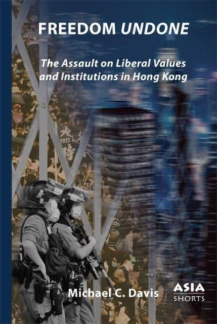 Freedom Undone  The Assault on Liberal Values and Institutions in Hong Kong