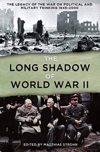 The Long Shadow of World War II: The Legacy of the War and its Impact on Political and Military Thinking Since 1945