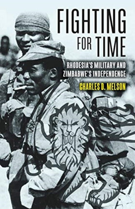 Fighting for Time: Rhodesia'S Military and Zimbabwe's Independence