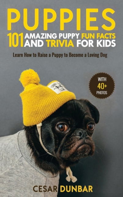 Puppies: 101 Amazing Puppy Fun Facts and Trivia for Kids Learn How to Raise a Puppy to Become a Loving Dog (WITH 40+ PHOTOS!)