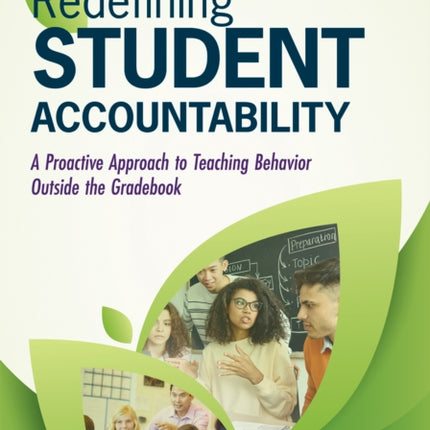 Redefining Student Accountability: A Proactive Approach to Teaching Behavior Outside the Gradebook (Your Guide to Improving Student Learning by Teaching and Nurturing Positive Student Behavior)