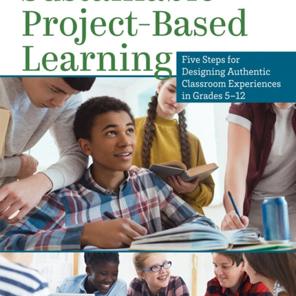 Sustainable Project-Based Learning: Five Steps for Designing Authentic Classroom Experiences in Grades 5-12 (an Instructional Framework for Developing Ongoing Project-Based Learning Tasks and Units)
