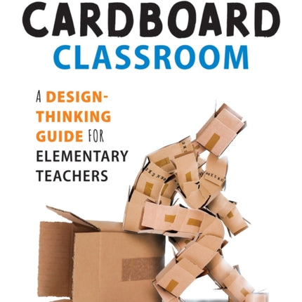 Cardboard Classroom: A Design-Thinking Guide for Elementary Teachers (the Best Educators Resource for Design Thinking with Comprehensive Examples)