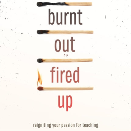 From Burnt Out to Fired Up: Reigniting Your Passion for Teaching