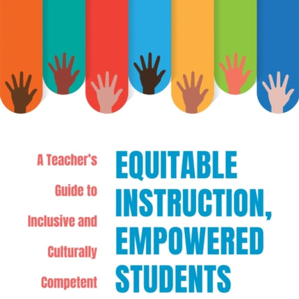 Equitable Instruction, Empowered Students: A Teacher's Guide to Inclusive and Culturally Competent Classrooms (Create an Equitable Instruction Classroom Culture That Encourages Equity and Justice)