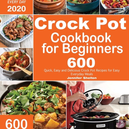 Crock Pot Cookbook for Beginners: 600 Quick, Easy and Delicious Crock Pot Recipes for Everyday Meals Foolproof & Wholesome Recipes for Every Day 2020