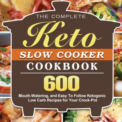 The Complete Keto Slow Cooker Cookbook: 600 Mouth-Watering, and Easy To Follow Ketogenic Low Carb Recipes for Your Crock-Pot