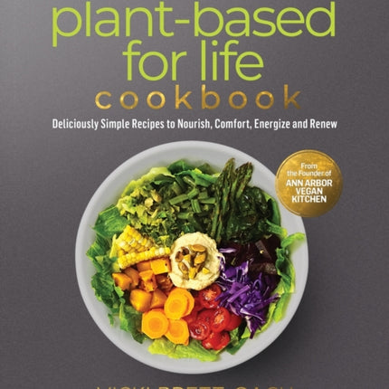 The Plant-Based for Life Cookbook: Deliciously Simple Recipes to Nourish, Comfort, Energize and Renew
