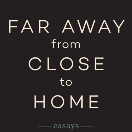 Far Away from Close to Home: Essays